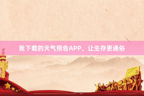 我下载的天气预告APP，让生存更通俗