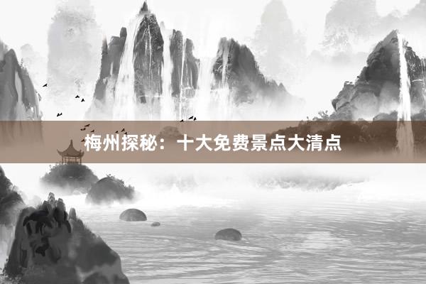 梅州探秘：十大免费景点大清点